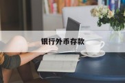 银行外币存款(银行外币存款业务的主要币种)