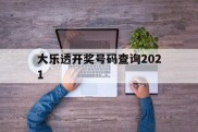 大乐透开奖号码查询2021(大乐透开奖号码查询2021年)