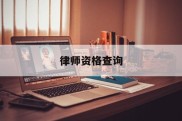 律师资格查询(律师资格查询网官网网址)