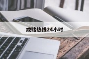 戒赌热线24小时(我要戒赌请问电话是多少)