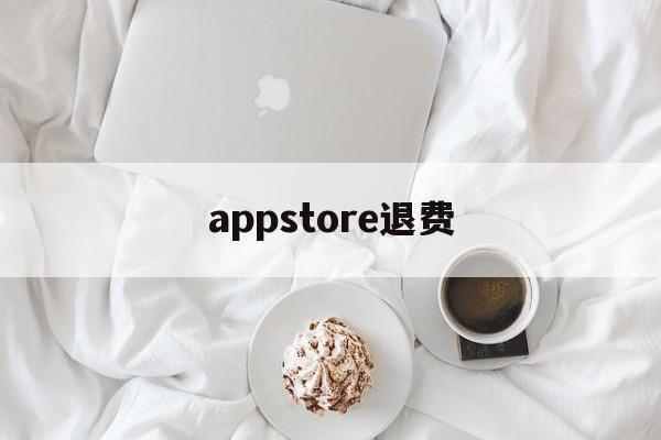 appstore退费(苹果appstore退费)