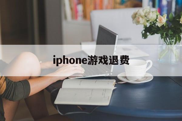 iphone游戏退费(iphone手机游戏退费)