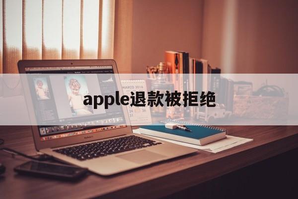 apple退款被拒绝(2021年苹果退款被拒争议怎么处理)