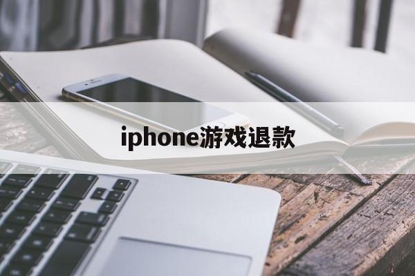 iphone游戏退款(iPhone游戏退款成功几率大不大)