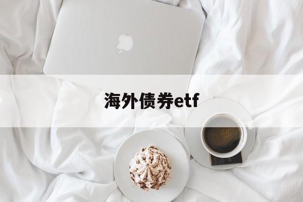 海外债券etf(海外债券是什么意思)