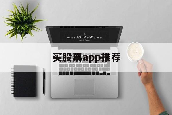 买股票app推荐(买股票好用的app)